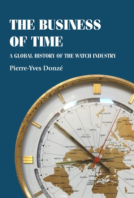 The Business of Time: A Global History of the Watch Industry - Donz, Pierre-Yves