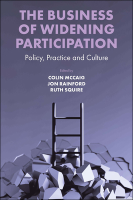 The Business of Widening Participation: Policy, Practice and Culture - McCaig, Colin (Editor), and Rainford, Jon (Editor), and Squire, Ruth (Editor)