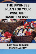 The Business Plan For Your Wine Gift Basket Service: Easy Way To Make Money Everday: Wine Gift Baskets Ideas