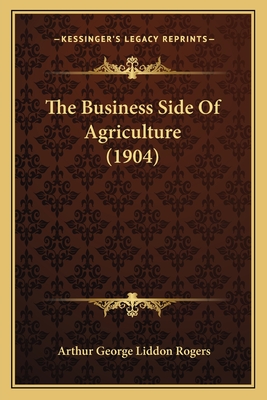 The Business Side of Agriculture (1904) - Rogers, Arthur George Liddon