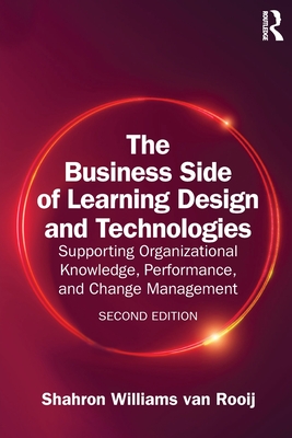 The Business Side of Learning Design and Technologies: Supporting Organizational Knowledge, Performance, and Change Management - Williams Van Rooij, Shahron