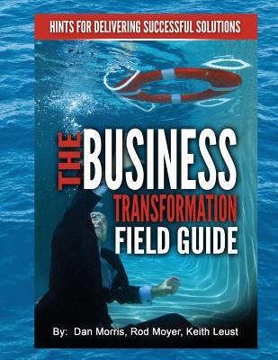 The Business Transformation Field Guide - Morris, Daniel, and Moyer, Rod, and Leust, Keith