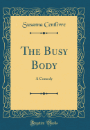 The Busy Body: A Comedy (Classic Reprint)