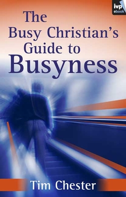 The Busy Christian's Guide to Busyness - Chester, Tim, Dr.