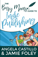 The Busy Mom's Guide to Indie Publishing