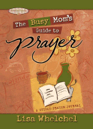 The Busy Mom's Guide to Prayer - Whelchel, Lisa