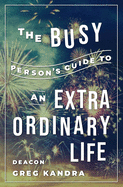 The Busy Person's Guide to an Extraordinary Life