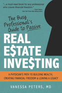 The Busy Professional's Guide to Passive Real Estate Investing: A physician's path to building wealth, creating financial freedom and leaving a legacy