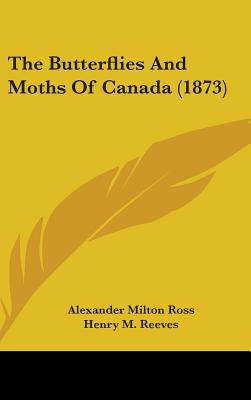 The Butterflies And Moths Of Canada (1873) - Ross, Alexander Milton, and Reeves, Henry M (Introduction by)