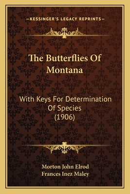 The Butterflies of Montana the Butterflies of Montana: With Keys for Determination of Species (1906) with Keys for Determination of Species (1906) - Elrod, Morton John