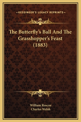 The Butterfly's Ball and the Grasshopper's Feast (1883) - Roscoe, William, and Welsh, Charles (Introduction by)