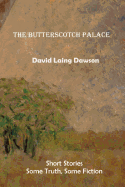 The Butterscotch Palace: Short Stories, Some Truth, Some Fiction