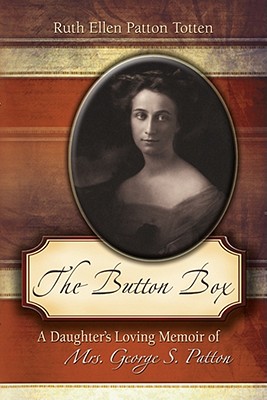 The Button Box: A Daughter's Loving Memoir of Mrs. George S. Patton - Totten, Ruth Ellen Patton, and Totten, James Patton (Editor), and D'Este, Carlo W (Foreword by)