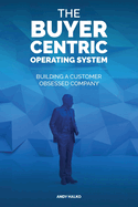 The Buyer-Centric Operating System: Building A Customer Obsessed Company