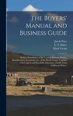 The Buyers' Manual and Business Guide: Being a Description of the Leading Business Houses, Manufactories, Inventions, Etc., of the Pacific Coast, Together With Copious and Readable Selections, Chiefly From California Writers - Price, Jacob, and Haley, C S (Charles Stanwood) (Creator), and Twain, Mark 1835-1910 Selections 1 (Creator)