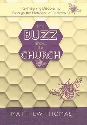 The Buzz About The Church: Re-Imagining Discipleship Through the Metaphor of Beekeeping - Thomas, Matthew