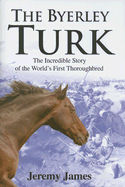 The Byerley Turk: The Incredible Story of the World's First Thoroughbred