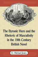 The Byronic Hero and the Rhetoric of Masculinity in the 19th Century British Novel