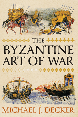 The Byzantine Art of War - Decker, Michael J, Dr.