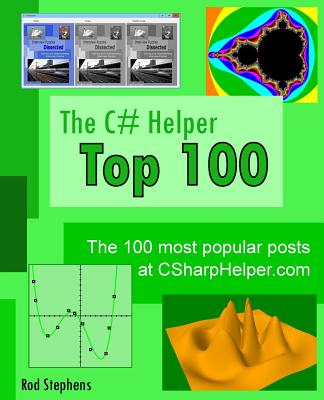 The C# Helper Top 100: The 100 most popular posts at csharphelper.com - Stephens, Rod