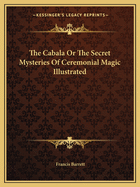 The Cabala Or The Secret Mysteries Of Ceremonial Magic Illustrated