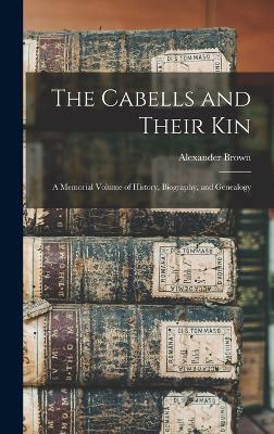 The Cabells and Their Kin: A Memorial Volume of History, Biography, and Genealogy - Brown, Alexander
