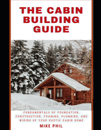 The Cabin Building Guide: Build and Bolster: Learning the Fundamentals of Foundation, Construction, Framing, Plumbing & Wiring of Your Rustic Cabin Home