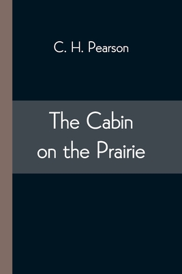 The Cabin on the Prairie - Pearson, C H