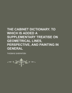 The Cabinet Dictionary. to Which Is Added a Supplementary Treatise on Geometrical Lines, Perspective, and Painting in General