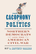 The Cacophony of Politics: Northern Democrats and the American Civil War