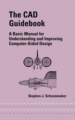 The CAD Guidebook: A Basic Manual for Understanding and Improving Computer-Aided Design - Schoonmaker, Stephen J