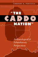The Caddo Nation: Archaeological and Ethnohistoric Perspectives