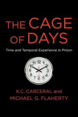 The Cage of Days: Time and Temporal Experience in Prison - Flaherty, Michael G, and Carceral, K C