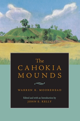 The Cahokia Mounds - Moorehead, Warren King, and Kelly, John E (Editor)