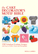 The Cake Decorator's Motif Bible: 150 Fabulous Fondant Designs with Easy-To-Follow Charts and Photographs