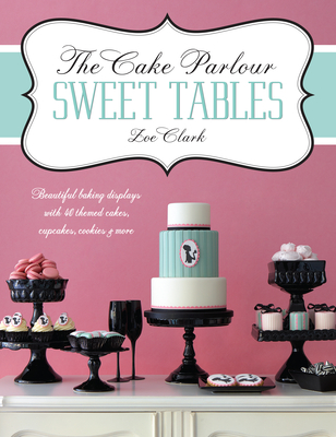 The Cake Parlour Sweet Tables - Beautiful baking displays with 40 themed cakes, cupcakes & more: Beautiful Baking Displays with 40 Themed Cakes, Cupcakes, Cookies & More - Clark, Zoe