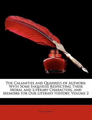 The Calamities and Quarrels of Authors: With Some Inquiries Respecting Their Moral and Literary Characters, and Memoirs for Our Literary History, Volu - Disraeli, Isaac