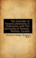 The Calendar of Victoria University in Federation with the University of Toronto: Toronto, Canada
