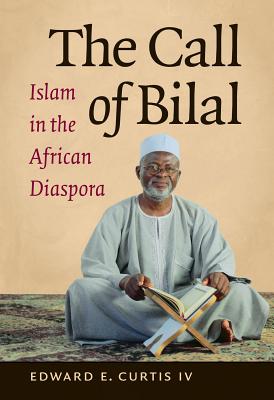 The Call of Bilal: Islam in the African Diaspora - Curtis, Edward E