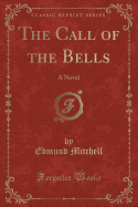 The Call of the Bells: A Novel (Classic Reprint)