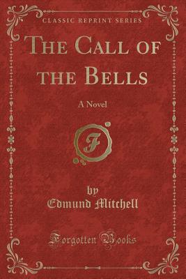 The Call of the Bells: A Novel (Classic Reprint) - Mitchell, Edmund