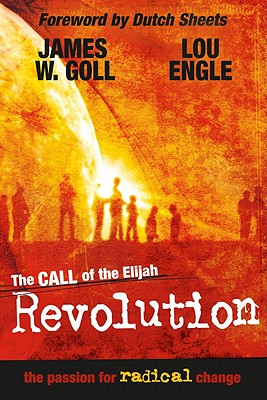 The Call of the Elijah Revolution: The Passion for Radical Change - Goll, James W, and Engle, Lou, and Sheets, Dutch (Foreword by)