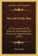 The Call of the Hen: Or the Science of the Selection and Breeding of Poultry for Egg Production (1914)
