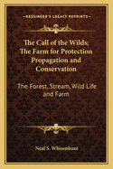 The Call of the Wilds; The Farm for Protection Propagation and Conservation: The Forest, Stream, Wild Life and Farm