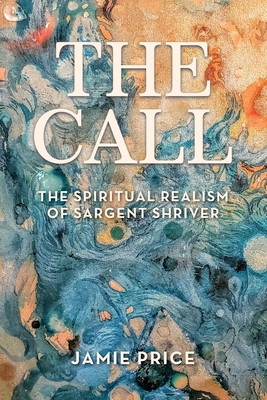 The Call: The Spiritual Realism of Sargent Shriver - Price, Jamie, and Hefling, Charles (Foreword by)