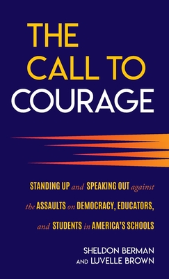 The Call to Courage: Standing Up and Speaking Out Against the Assaults on Democracy, Educators, and Students in America's Schools - Berman, Sheldon, and Brown, Luvelle