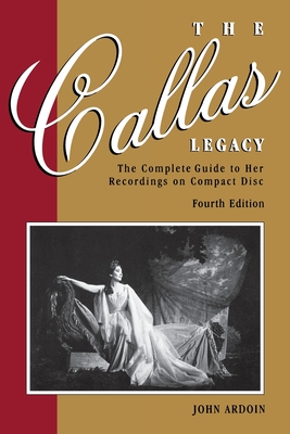 The Callas Legacy: The Complete Guide to Her Recordings on Compact Disc - Ardoin, John