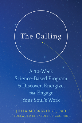 The Calling: A 12-Week Science-Based Program to Discover, Energize, and Engage Your Soul's Work - Mossbridge, Julia, PhD, and Griggs, Carole, PhD (Foreword by)
