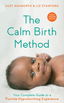 The Calm Birth Method (Revised Edition): Your Complete Guide to a Positive Hypnobirthing Experience - Ashworth, Suzy, and Stanford, Liz