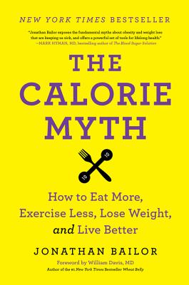 The Calorie Myth: How to Eat More, Exercise Less, Lose Weight, and Live Better - Bailor, Jonathan